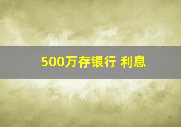 500万存银行 利息